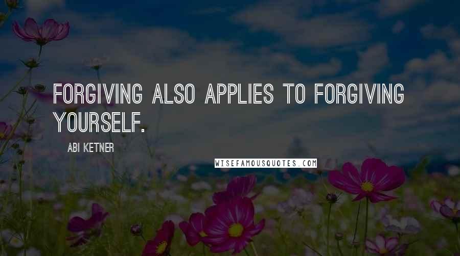 Abi Ketner Quotes: forgiving also applies to forgiving yourself.