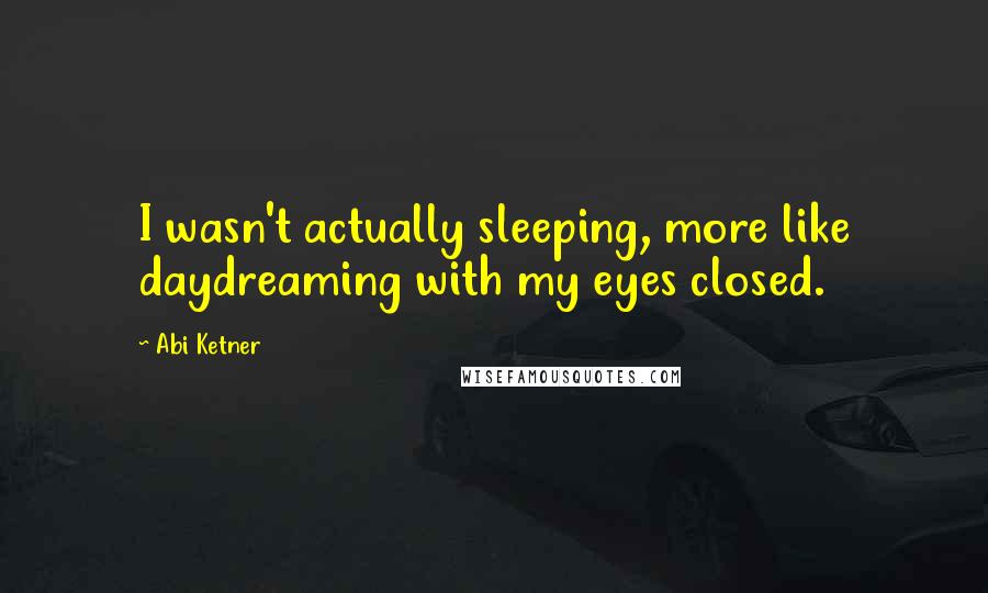 Abi Ketner Quotes: I wasn't actually sleeping, more like daydreaming with my eyes closed.