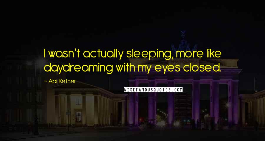 Abi Ketner Quotes: I wasn't actually sleeping, more like daydreaming with my eyes closed.