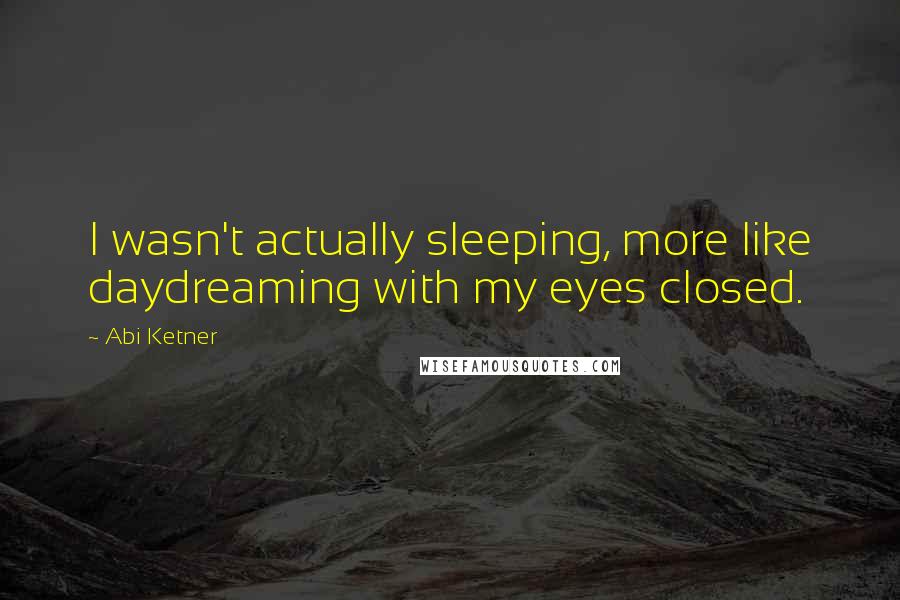 Abi Ketner Quotes: I wasn't actually sleeping, more like daydreaming with my eyes closed.