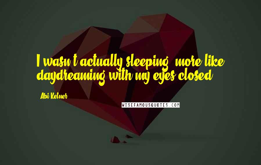 Abi Ketner Quotes: I wasn't actually sleeping, more like daydreaming with my eyes closed.