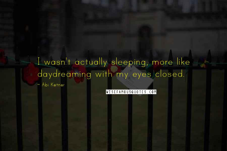 Abi Ketner Quotes: I wasn't actually sleeping, more like daydreaming with my eyes closed.