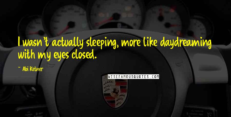 Abi Ketner Quotes: I wasn't actually sleeping, more like daydreaming with my eyes closed.