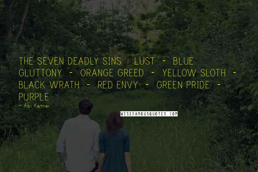 Abi Ketner Quotes: THE SEVEN DEADLY SINS: LUST - BLUE GLUTTONY - ORANGE GREED - YELLOW SLOTH - BLACK WRATH - RED ENVY - GREEN PRIDE - PURPLE