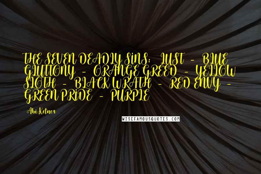 Abi Ketner Quotes: THE SEVEN DEADLY SINS:   LUST  -  BLUE GLUTTONY  -  ORANGE GREED  -  YELLOW SLOTH  -  BLACK WRATH  -  RED ENVY  -  GREEN PRIDE  -  PURPLE