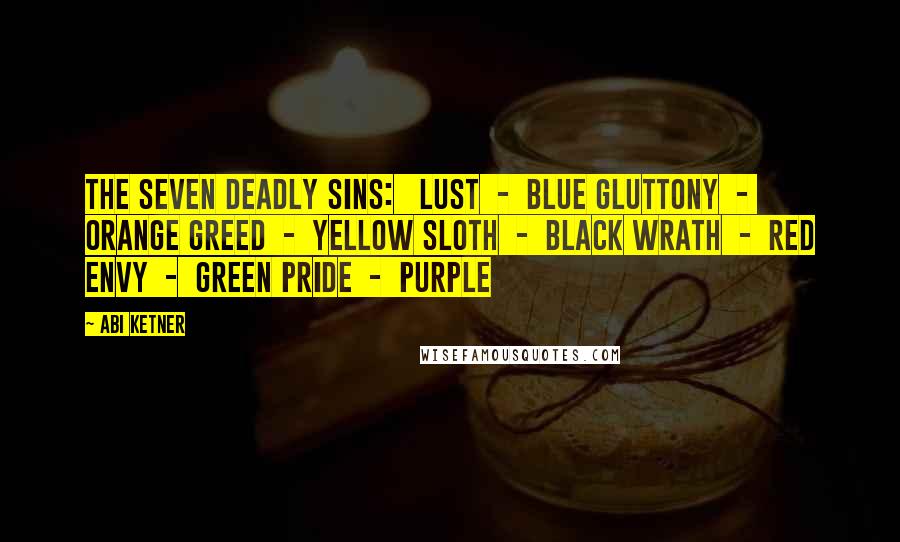 Abi Ketner Quotes: THE SEVEN DEADLY SINS: LUST - BLUE GLUTTONY - ORANGE GREED - YELLOW SLOTH - BLACK WRATH - RED ENVY - GREEN PRIDE - PURPLE