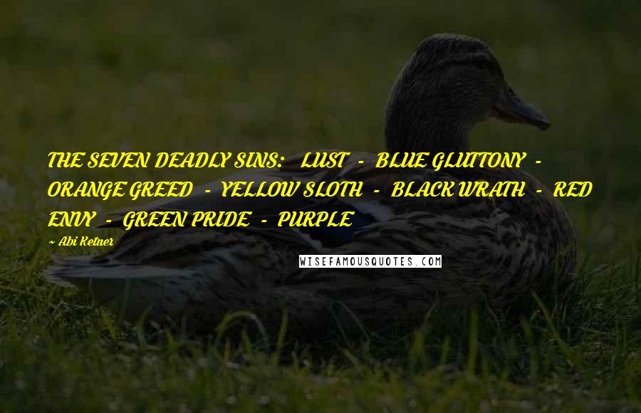 Abi Ketner Quotes: THE SEVEN DEADLY SINS:   LUST  -  BLUE GLUTTONY  -  ORANGE GREED  -  YELLOW SLOTH  -  BLACK WRATH  -  RED ENVY  -  GREEN PRIDE  -  PURPLE