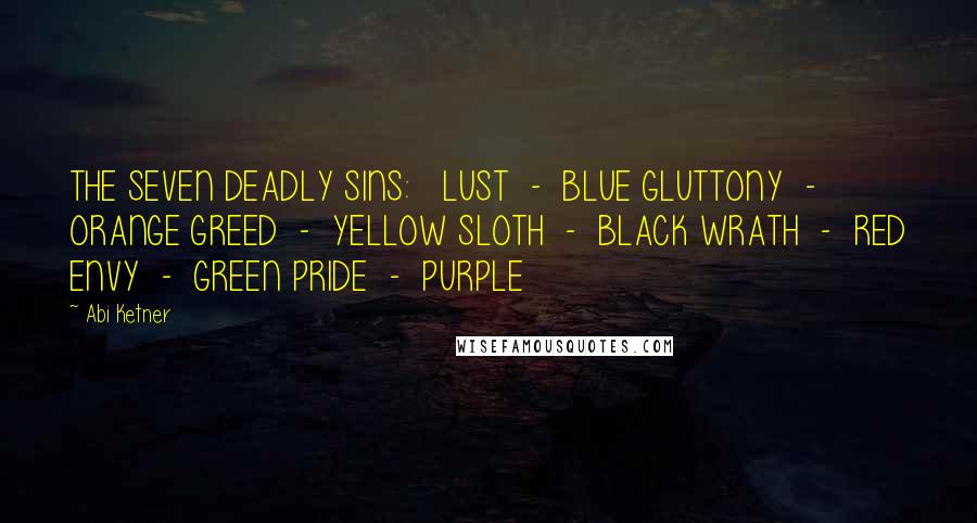 Abi Ketner Quotes: THE SEVEN DEADLY SINS: LUST - BLUE GLUTTONY - ORANGE GREED - YELLOW SLOTH - BLACK WRATH - RED ENVY - GREEN PRIDE - PURPLE