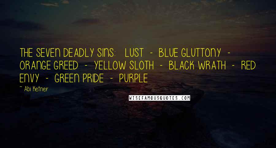 Abi Ketner Quotes: THE SEVEN DEADLY SINS:   LUST  -  BLUE GLUTTONY  -  ORANGE GREED  -  YELLOW SLOTH  -  BLACK WRATH  -  RED ENVY  -  GREEN PRIDE  -  PURPLE