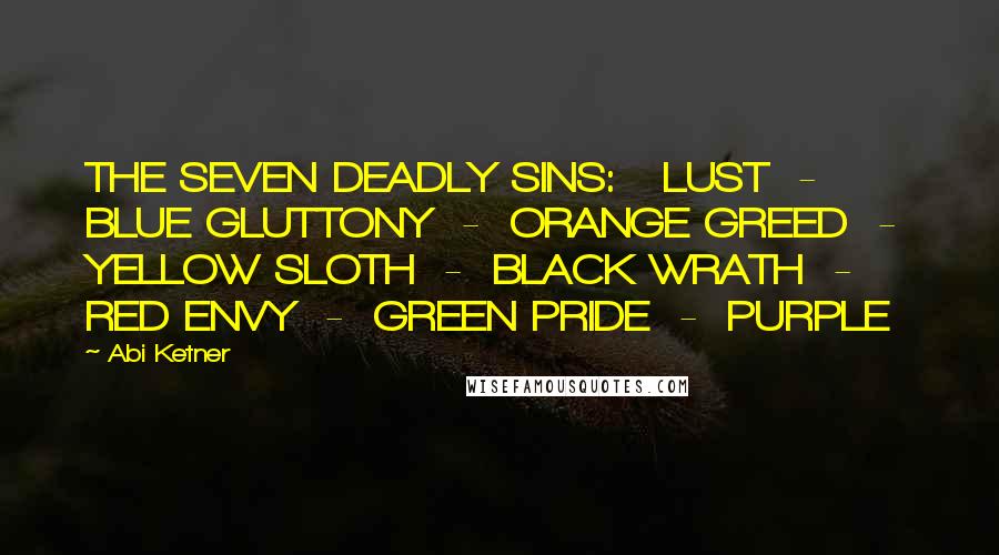 Abi Ketner Quotes: THE SEVEN DEADLY SINS:   LUST  -  BLUE GLUTTONY  -  ORANGE GREED  -  YELLOW SLOTH  -  BLACK WRATH  -  RED ENVY  -  GREEN PRIDE  -  PURPLE