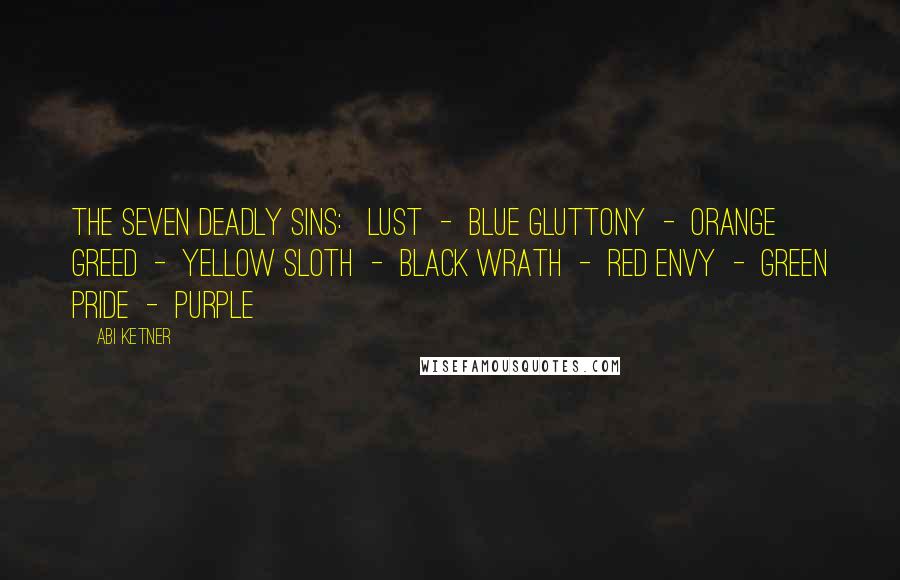 Abi Ketner Quotes: THE SEVEN DEADLY SINS: LUST - BLUE GLUTTONY - ORANGE GREED - YELLOW SLOTH - BLACK WRATH - RED ENVY - GREEN PRIDE - PURPLE