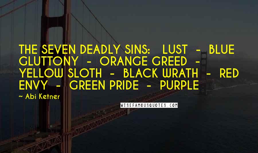 Abi Ketner Quotes: THE SEVEN DEADLY SINS:   LUST  -  BLUE GLUTTONY  -  ORANGE GREED  -  YELLOW SLOTH  -  BLACK WRATH  -  RED ENVY  -  GREEN PRIDE  -  PURPLE