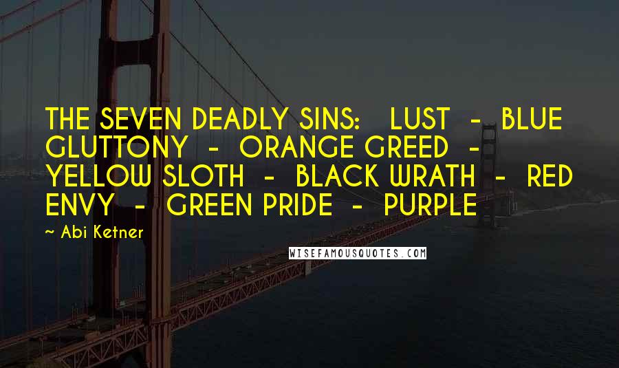 Abi Ketner Quotes: THE SEVEN DEADLY SINS: LUST - BLUE GLUTTONY - ORANGE GREED - YELLOW SLOTH - BLACK WRATH - RED ENVY - GREEN PRIDE - PURPLE