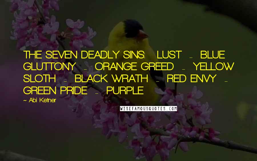 Abi Ketner Quotes: THE SEVEN DEADLY SINS:   LUST  -  BLUE GLUTTONY  -  ORANGE GREED  -  YELLOW SLOTH  -  BLACK WRATH  -  RED ENVY  -  GREEN PRIDE  -  PURPLE