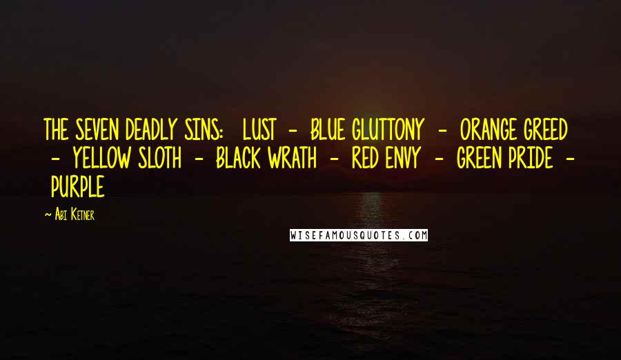 Abi Ketner Quotes: THE SEVEN DEADLY SINS:   LUST  -  BLUE GLUTTONY  -  ORANGE GREED  -  YELLOW SLOTH  -  BLACK WRATH  -  RED ENVY  -  GREEN PRIDE  -  PURPLE