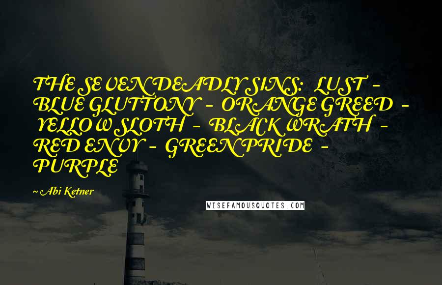 Abi Ketner Quotes: THE SEVEN DEADLY SINS:   LUST  -  BLUE GLUTTONY  -  ORANGE GREED  -  YELLOW SLOTH  -  BLACK WRATH  -  RED ENVY  -  GREEN PRIDE  -  PURPLE