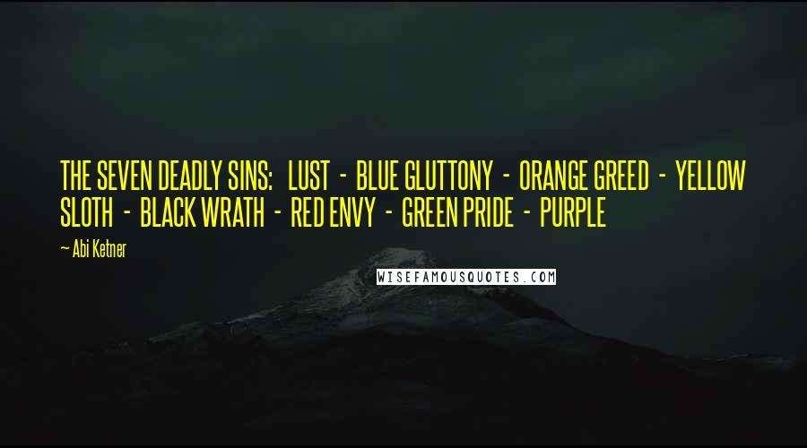 Abi Ketner Quotes: THE SEVEN DEADLY SINS: LUST - BLUE GLUTTONY - ORANGE GREED - YELLOW SLOTH - BLACK WRATH - RED ENVY - GREEN PRIDE - PURPLE