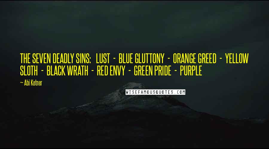 Abi Ketner Quotes: THE SEVEN DEADLY SINS:   LUST  -  BLUE GLUTTONY  -  ORANGE GREED  -  YELLOW SLOTH  -  BLACK WRATH  -  RED ENVY  -  GREEN PRIDE  -  PURPLE