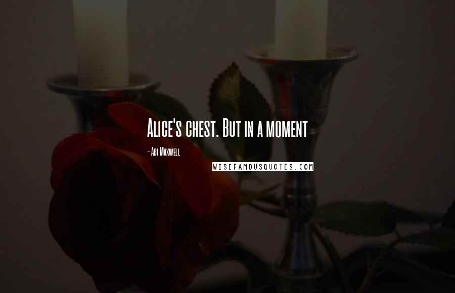 Abi Maxwell Quotes: Alice's chest. But in a moment