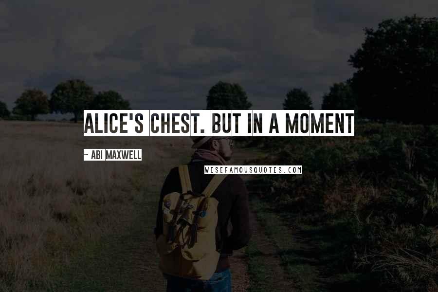 Abi Maxwell Quotes: Alice's chest. But in a moment