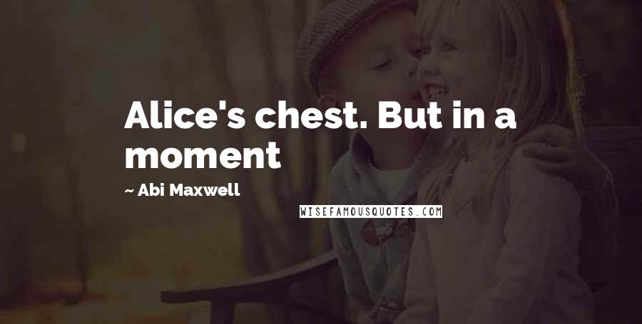 Abi Maxwell Quotes: Alice's chest. But in a moment