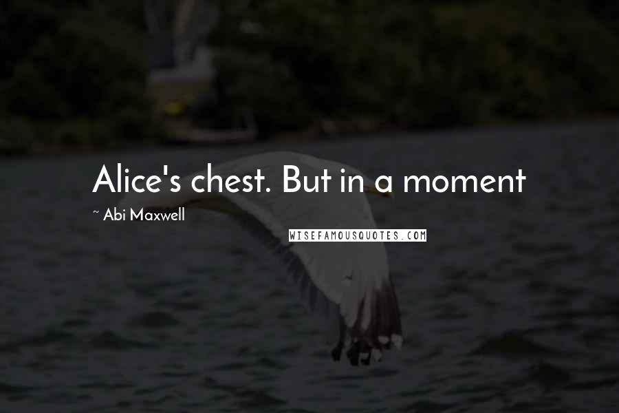 Abi Maxwell Quotes: Alice's chest. But in a moment