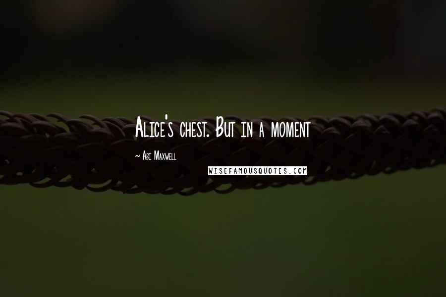 Abi Maxwell Quotes: Alice's chest. But in a moment