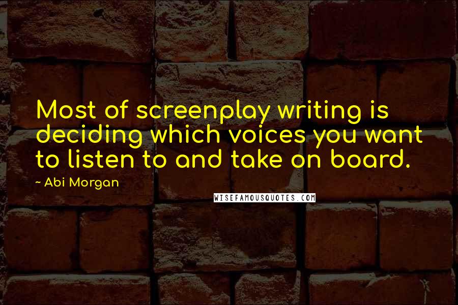 Abi Morgan Quotes: Most of screenplay writing is deciding which voices you want to listen to and take on board.