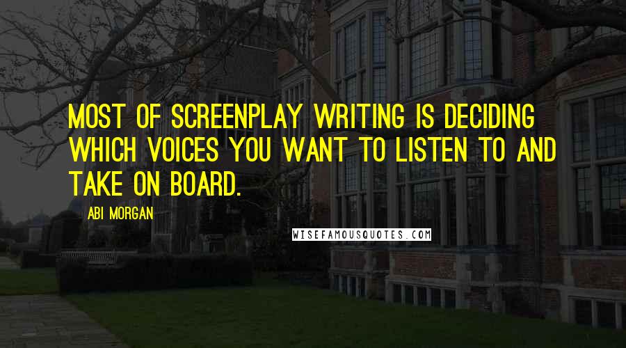 Abi Morgan Quotes: Most of screenplay writing is deciding which voices you want to listen to and take on board.