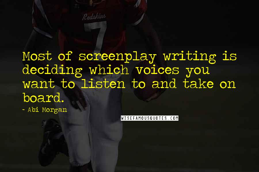 Abi Morgan Quotes: Most of screenplay writing is deciding which voices you want to listen to and take on board.