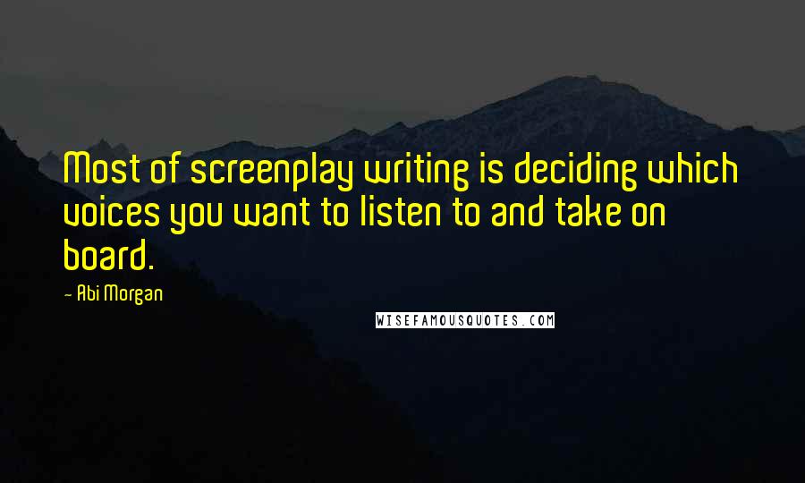 Abi Morgan Quotes: Most of screenplay writing is deciding which voices you want to listen to and take on board.