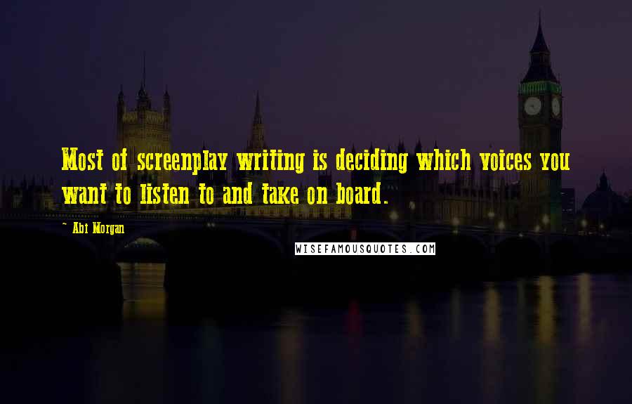 Abi Morgan Quotes: Most of screenplay writing is deciding which voices you want to listen to and take on board.