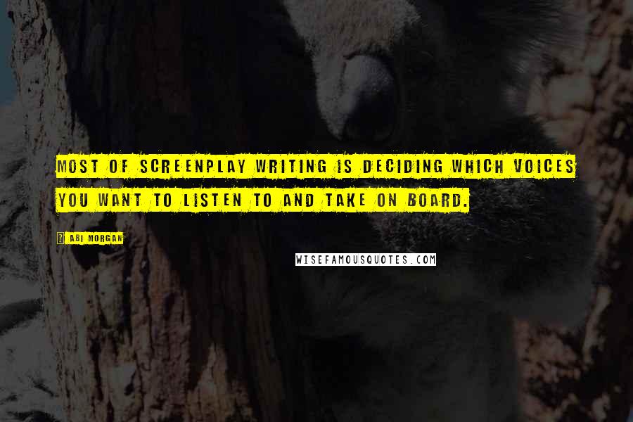 Abi Morgan Quotes: Most of screenplay writing is deciding which voices you want to listen to and take on board.