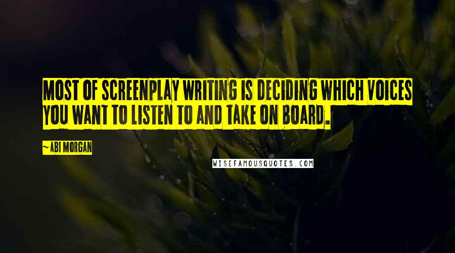 Abi Morgan Quotes: Most of screenplay writing is deciding which voices you want to listen to and take on board.