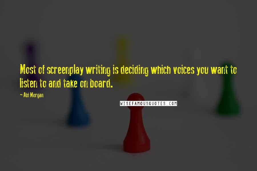 Abi Morgan Quotes: Most of screenplay writing is deciding which voices you want to listen to and take on board.