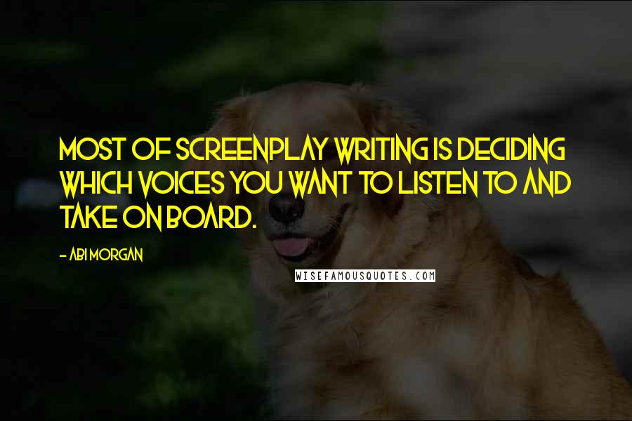 Abi Morgan Quotes: Most of screenplay writing is deciding which voices you want to listen to and take on board.