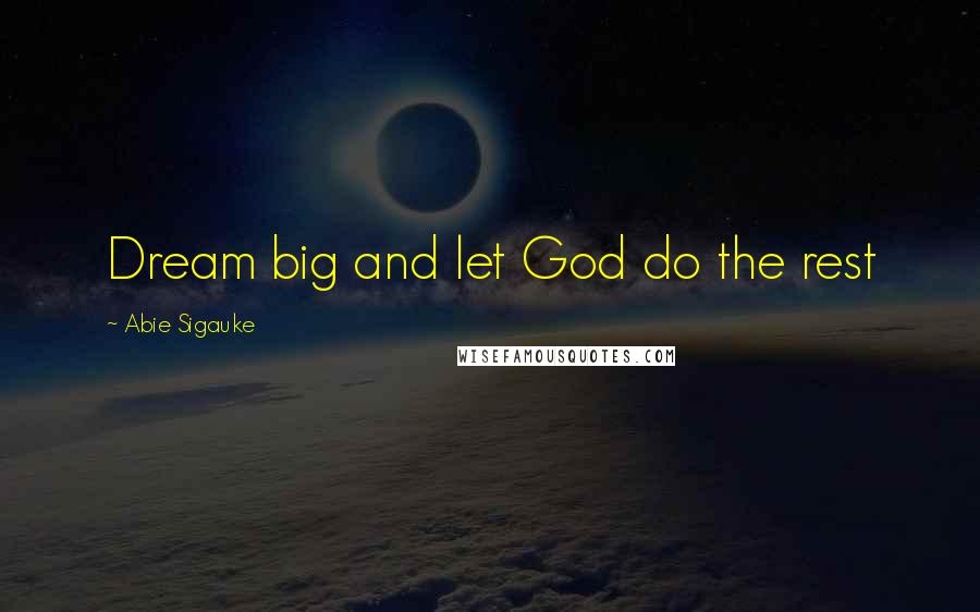 Abie Sigauke Quotes: Dream big and let God do the rest