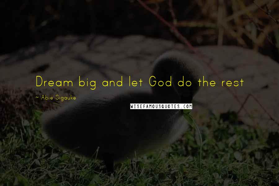 Abie Sigauke Quotes: Dream big and let God do the rest