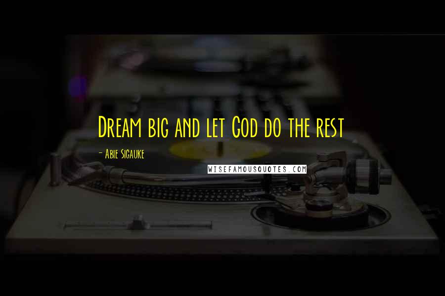 Abie Sigauke Quotes: Dream big and let God do the rest