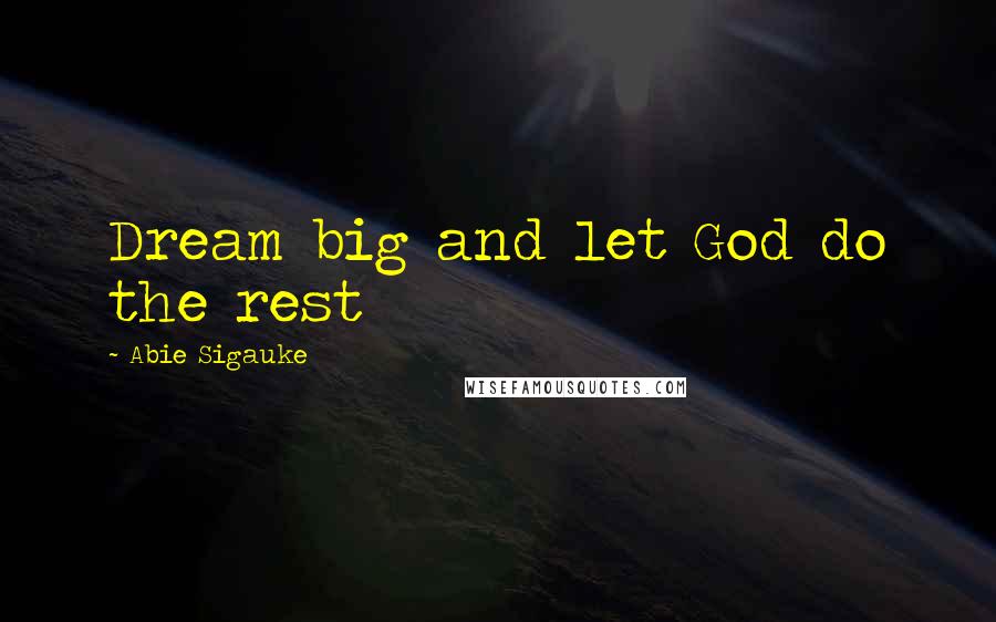 Abie Sigauke Quotes: Dream big and let God do the rest