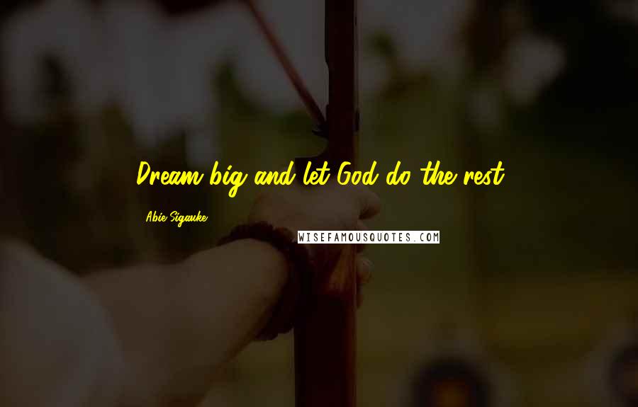 Abie Sigauke Quotes: Dream big and let God do the rest