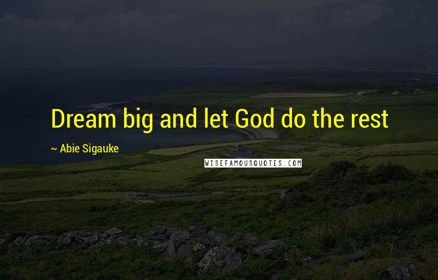 Abie Sigauke Quotes: Dream big and let God do the rest