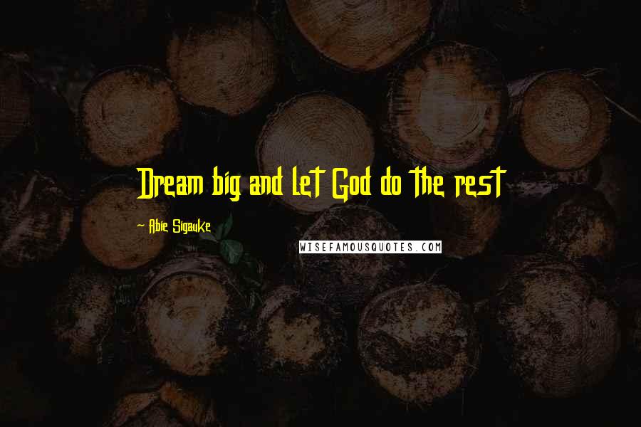 Abie Sigauke Quotes: Dream big and let God do the rest