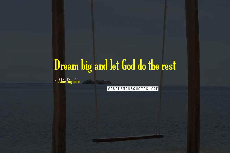 Abie Sigauke Quotes: Dream big and let God do the rest