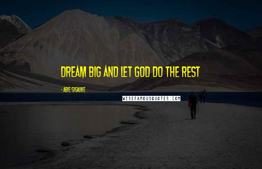 Abie Sigauke Quotes: Dream big and let God do the rest