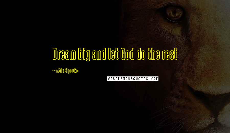 Abie Sigauke Quotes: Dream big and let God do the rest