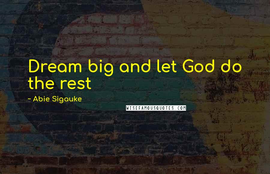 Abie Sigauke Quotes: Dream big and let God do the rest