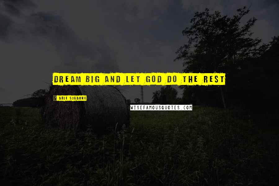 Abie Sigauke Quotes: Dream big and let God do the rest