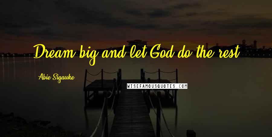 Abie Sigauke Quotes: Dream big and let God do the rest