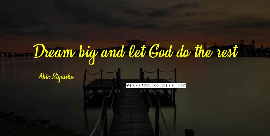 Abie Sigauke Quotes: Dream big and let God do the rest